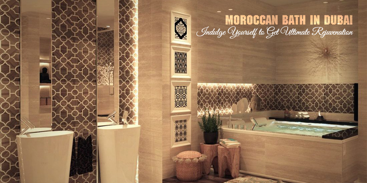 Moroccan Bath in Dubai - Indulge Yourself to Get Ultimate Rejuvenation