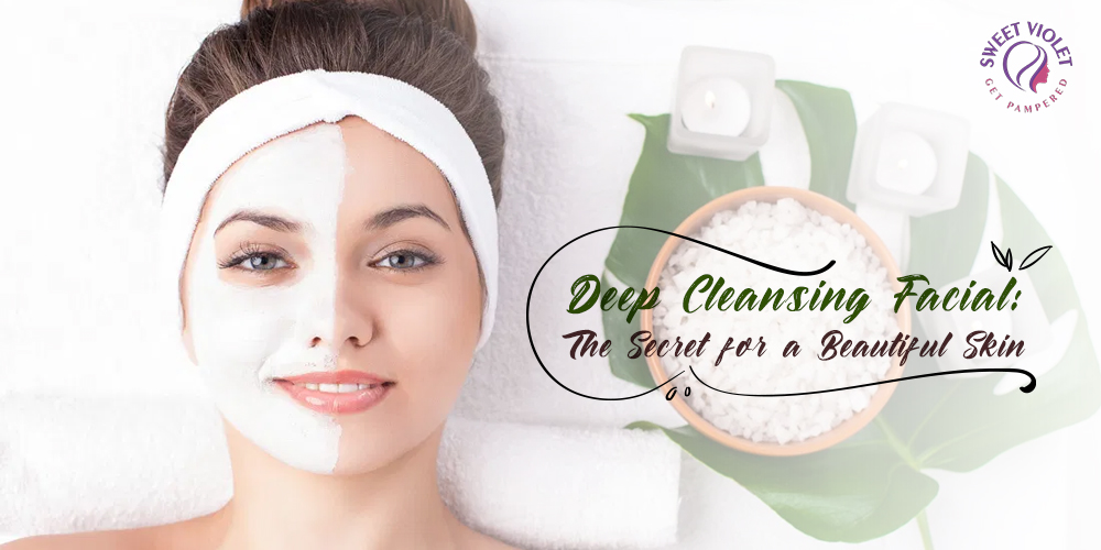 Deep Cleansing Facial - The Secret for a Beautiful Skin